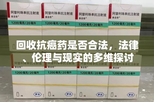 肇庆回收抗癌药是否合法，法律、伦理与现实的多维探讨