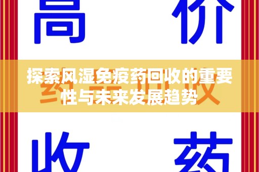 肇庆探索风湿免疫药回收的重要性与未来发展趋势