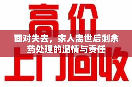肇庆面对失去，家人离世后剩余药处理的温情与责任