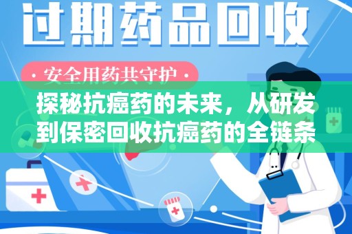 肇庆探秘抗癌药的未来，从研发到保密回收抗癌药的全链条革新