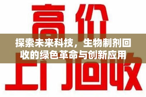 肇庆探索未来科技，生物制剂回收的绿色革命与创新应用