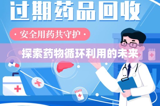 肇庆探索药物循环利用的未来