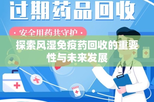 肇庆探索风湿免疫药回收的重要性与未来发展