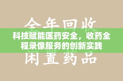 肇庆科技赋能医药安全，收药全程录像服务的创新实践