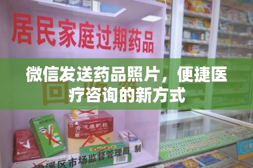 肇庆微信发送药品照片，便捷医疗咨询的新方式