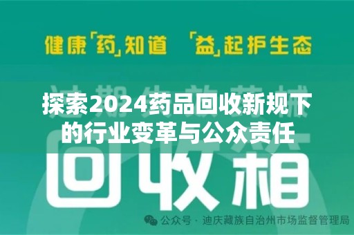 肇庆探索2024药品回收新规下的行业变革与公众责任