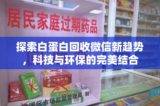 肇庆探索白蛋白回收微信新趋势，科技与环保的完美结合