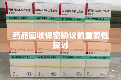 肇庆药品回收保密协议的重要性探讨