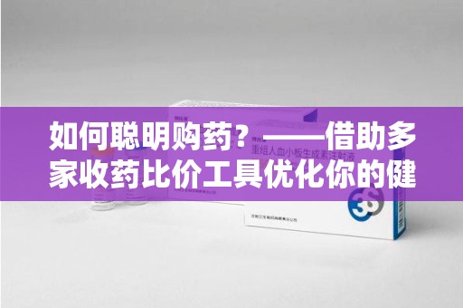 肇庆如何聪明购药？——借助多家收药比价工具优化你的健康支出