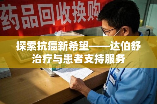 肇庆探索抗癌新希望——达伯舒治疗与患者支持服务