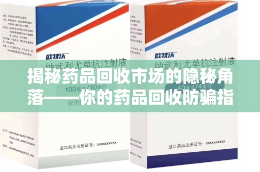 肇庆揭秘药品回收市场的隐秘角落——你的药品回收防骗指南