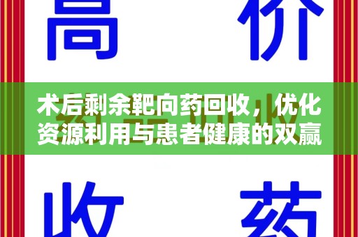 肇庆术后剩余靶向药回收，优化资源利用与患者健康的双赢策略