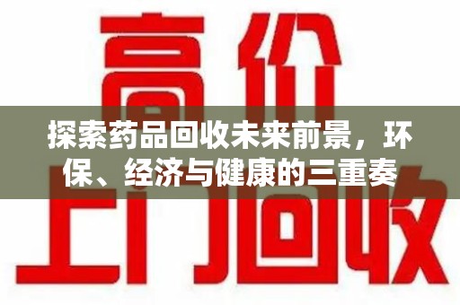 肇庆探索药品回收未来前景，环保、经济与健康的三重奏