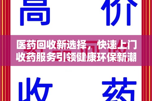 肇庆医药回收新选择，快速上门收药服务引领健康环保新潮流