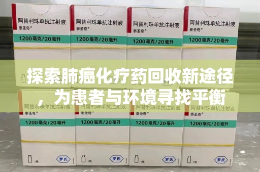 肇庆探索肺癌化疗药回收新途径，为患者与环境寻找平衡