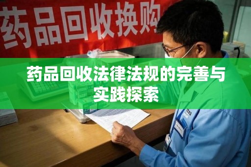 肇庆药品回收法律法规的完善与实践探索