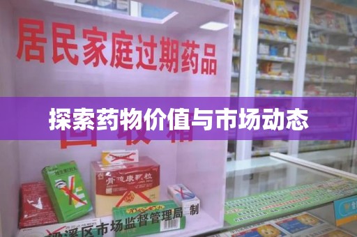 肇庆探索药物价值与市场动态