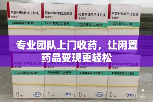 肇庆专业团队上门收药，让闲置药品变现更轻松