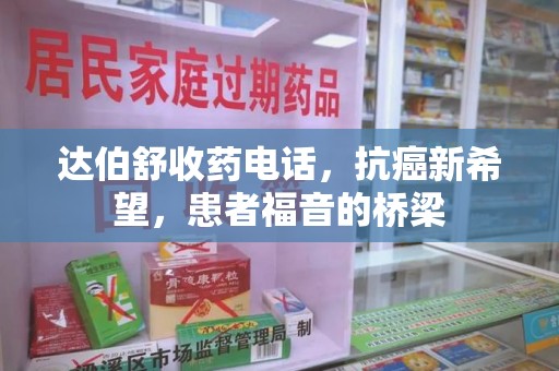 肇庆达伯舒收药电话，抗癌新希望，患者福音的桥梁