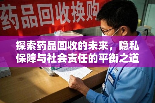 肇庆探索药品回收的未来，隐私保障与社会责任的平衡之道