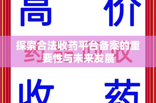 肇庆探索合法收药平台备案的重要性与未来发展