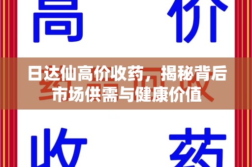 肇庆日达仙高价收药，揭秘背后市场供需与健康价值