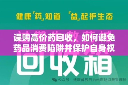 肇庆误购高价药回收，如何避免药品消费陷阱并保护自身权益