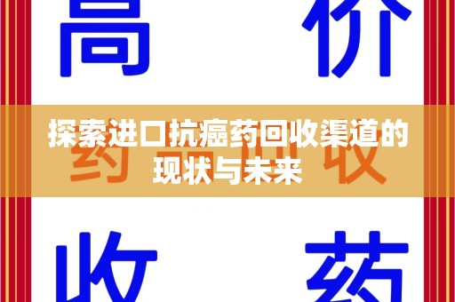 肇庆探索进口抗癌药回收渠道的现状与未来