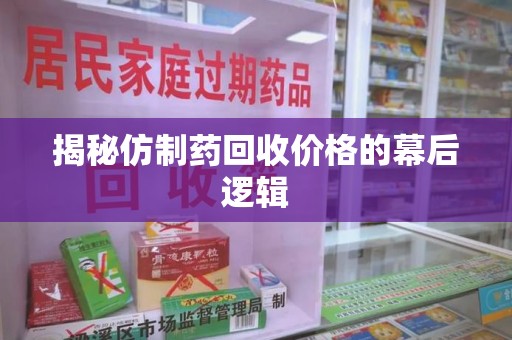 肇庆揭秘仿制药回收价格的幕后逻辑