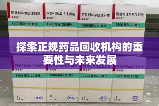 肇庆探索正规药品回收机构的重要性与未来发展