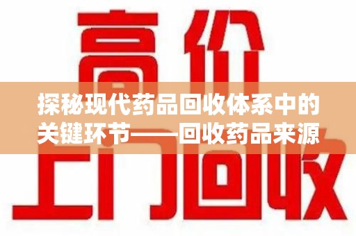 肇庆探秘现代药品回收体系中的关键环节——回收药品来源审核
