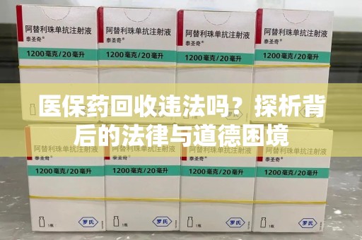 肇庆医保药回收违法吗？探析背后的法律与道德困境