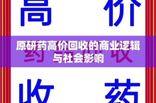 肇庆原研药高价回收的商业逻辑与社会影响
