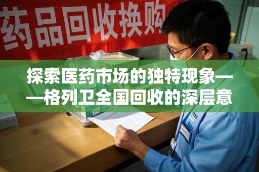 肇庆探索医药市场的独特现象——格列卫全国回收的深层意义
