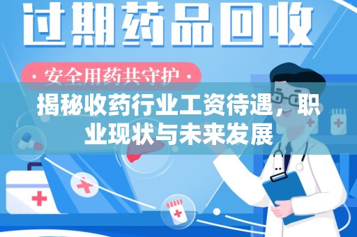 肇庆揭秘收药行业工资待遇，职业现状与未来发展