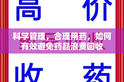 肇庆科学管理，合理用药，如何有效避免药品浪费回收