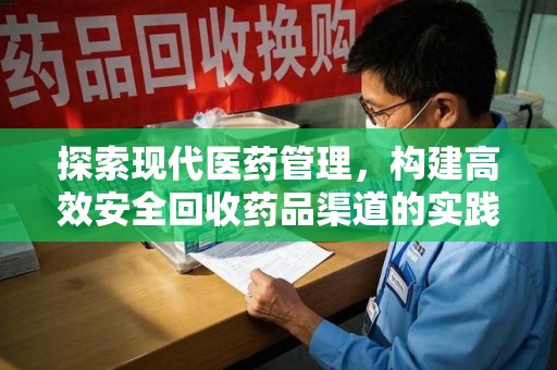 肇庆探索现代医药管理，构建高效安全回收药品渠道的实践与思考
