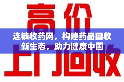 肇庆连锁收药网，构建药品回收新生态，助力健康中国