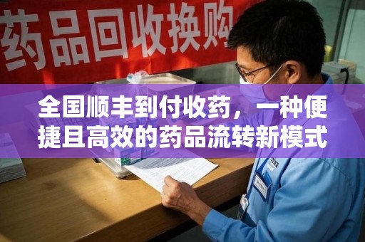 肇庆全国顺丰到付收药，一种便捷且高效的药品流转新模式