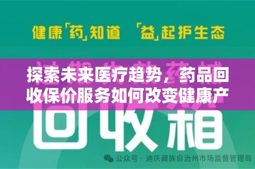 肇庆探索未来医疗趋势，药品回收保价服务如何改变健康产业