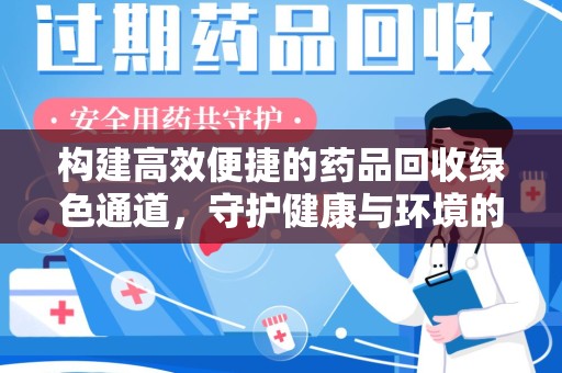 肇庆构建高效便捷的药品回收绿色通道，守护健康与环境的双赢之道