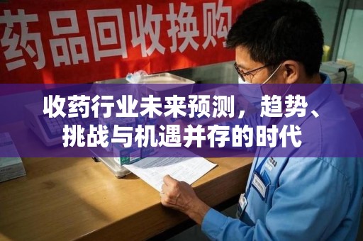 肇庆收药行业未来预测，趋势、挑战与机遇并存的时代