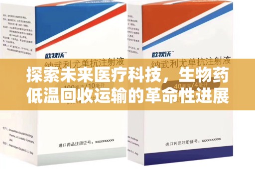 肇庆探索未来医疗科技，生物药低温回收运输的革命性进展