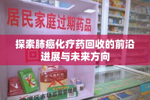肇庆探索肺癌化疗药回收的前沿进展与未来方向
