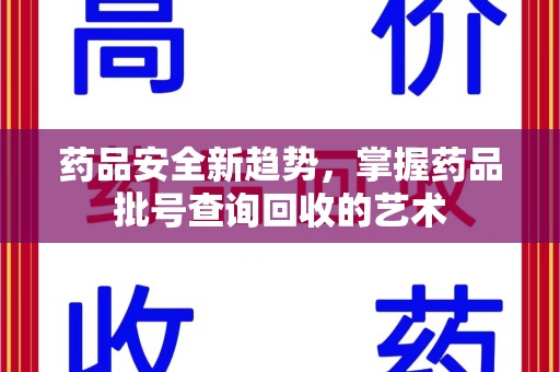 肇庆药品安全新趋势，掌握药品批号查询回收的艺术