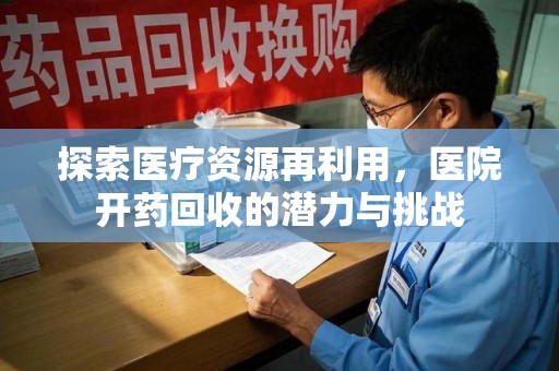 肇庆探索医疗资源再利用，医院开药回收的潜力与挑战