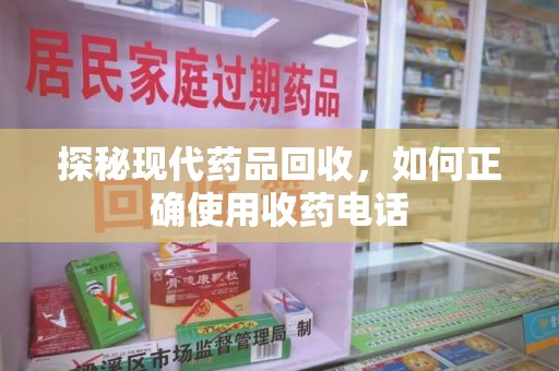 肇庆探秘现代药品回收，如何正确使用收药电话