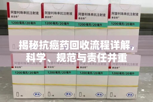 肇庆揭秘抗癌药回收流程详解，科学、规范与责任并重
