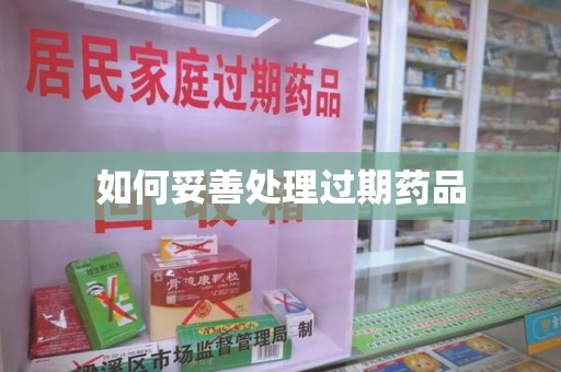 肇庆如何妥善处理过期药品