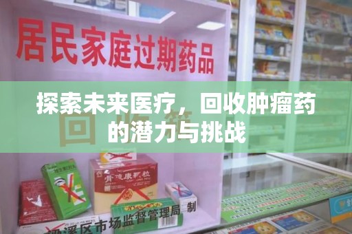 肇庆探索未来医疗，回收肿瘤药的潜力与挑战